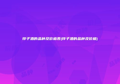 铧子酒的品种及价格表(铧子酒的品种及价格)