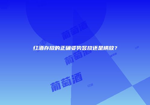红酒存放的正确姿势竖放还是横放？