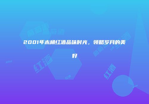 2001年木桶红酒品味时光，领略岁月的美好