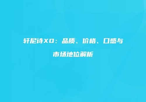 轩尼诗XO：品质、价格、口感与市场地位解析