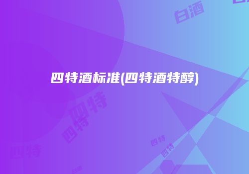 四特酒标准(四特酒特醇)