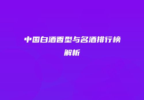 中国白酒香型与名酒排行榜解析