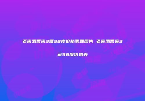 老窖酒香窖3藏38度价格表和图片_老窖酒香窖3藏38度价格表
