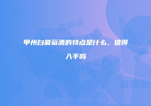 甲州白葡萄酒的特点是什么，值得入手吗