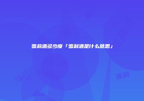 雪莉酒多少度「雪利酒是什么意思」