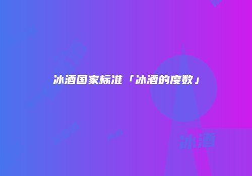 冰酒国家标准「冰酒的度数」