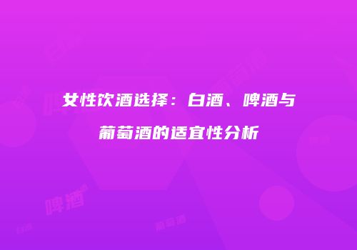 女性饮酒选择：白酒、啤酒与葡萄酒的适宜性分析