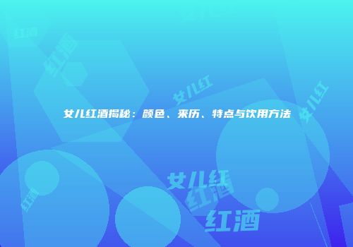 女儿红酒揭秘：颜色、来历、特点与饮用方法