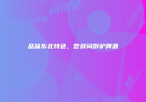 品味东北特色，尝鲜闷倒驴啤酒