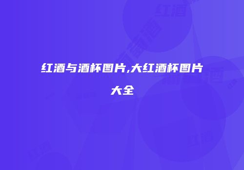 红酒与酒杯图片,大红酒杯图片大全