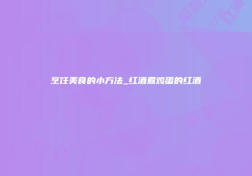 烹饪美食的小方法_红酒煮鸡蛋的红酒