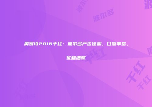 奥赛诗2016干红：波尔多产区佳酿，口感丰富，优雅细腻