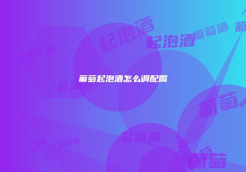 葡萄起泡酒怎么调配喝
