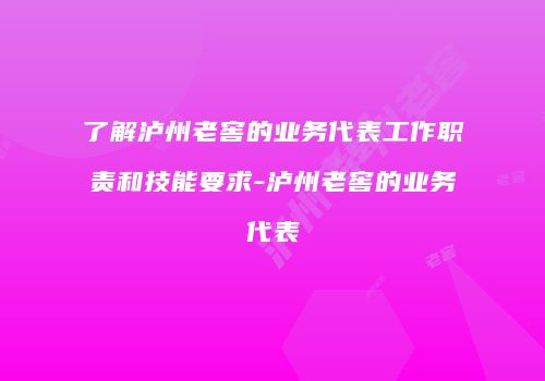 了解泸州老窖的业务代表工作职责和技能要求-泸州老窖的业务代表