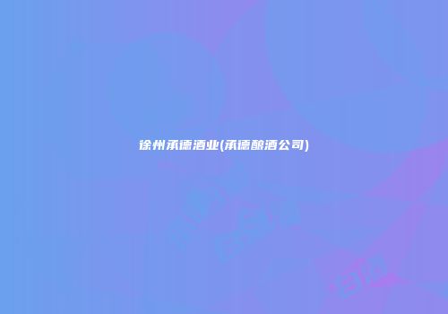 徐州承德酒业(承德酿酒公司)