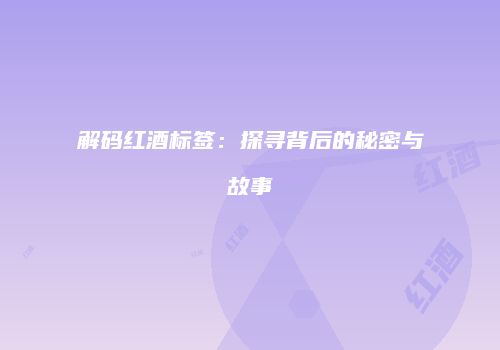 解码红酒标签：探寻背后的秘密与故事