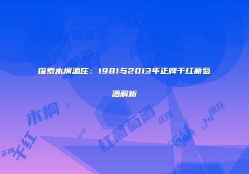 探索木桐酒庄：1981与2013年正牌干红葡萄酒解析