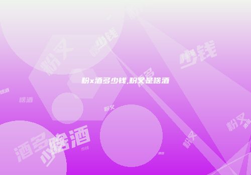 粉x酒多少钱,粉叉是啥酒