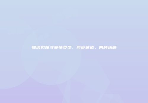 啤酒风味与爱情类型：四种味道，四种情感