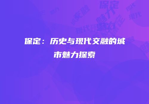保定：历史与现代交融的城市魅力探索