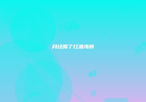 月经喝了红酒海鲜