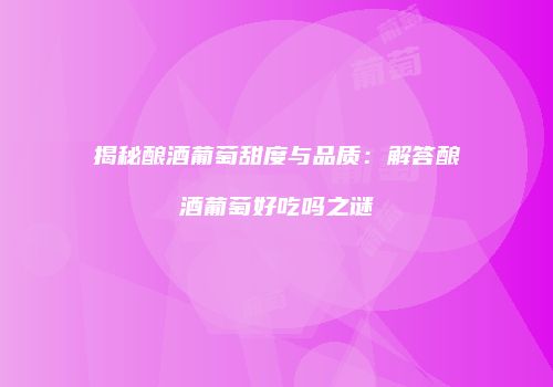 揭秘酿酒葡萄甜度与品质：解答酿酒葡萄好吃吗之谜