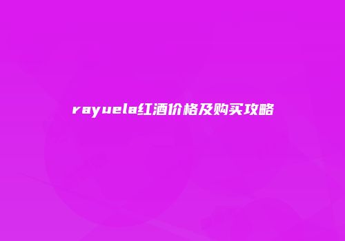 rayuela红酒价格及购买攻略
