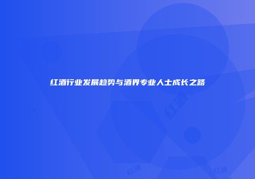 红酒行业发展趋势与酒界专业人士成长之路