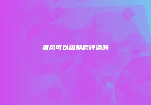 痛风可以喝麒麟啤酒吗