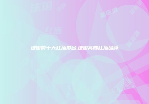 法国前十大红酒排名,法国高端红酒品牌