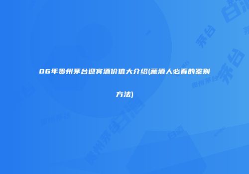 06年贵州茅台迎宾酒价值大介绍(藏酒人必看的鉴别方法)