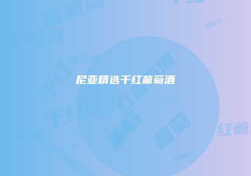 尼亚精选干红葡萄酒