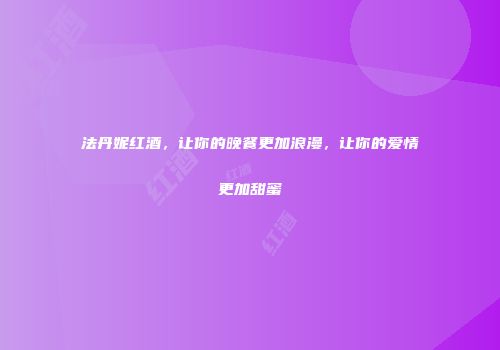 法丹妮红酒，让你的晚餐更加浪漫，让你的爱情更加甜蜜