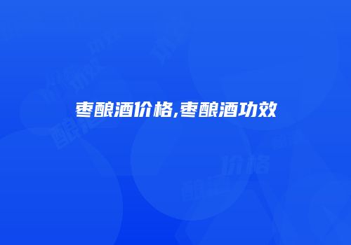 枣酿酒价格,枣酿酒功效