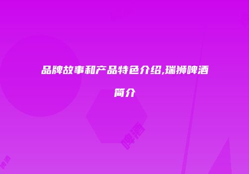 品牌故事和产品特色介绍,瑞狮啤酒简介