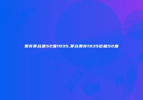 贵宾茅台酒52度1935,茅台贵宾1935价格52度