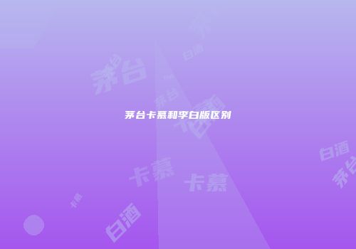 茅台卡慕和李白版区别