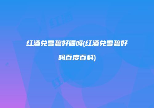 红酒兑雪碧好喝吗(红酒兑雪碧好吗百度百科)