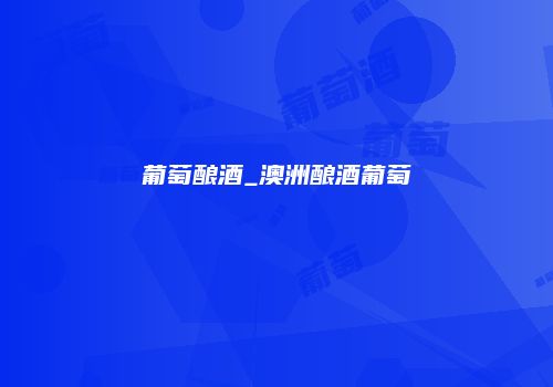 葡萄酿酒_澳洲酿酒葡萄