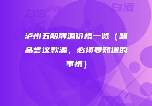 泸州五酿醇酒价格一览（想品尝这款酒，必须要知道的事情）