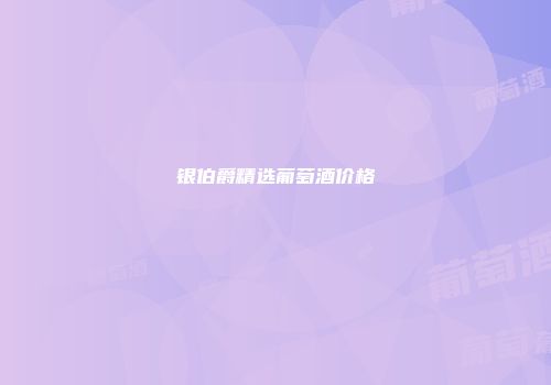 银伯爵精选葡萄酒价格