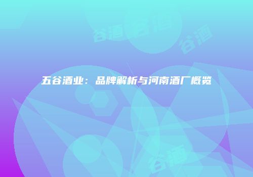 五谷酒业：品牌解析与河南酒厂概览