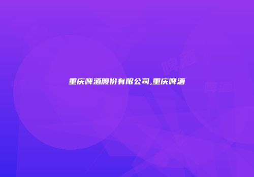 重庆啤酒股份有限公司,重庆啤酒
