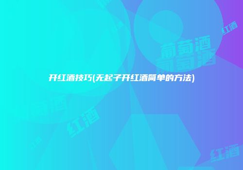 开红酒技巧(无起子开红酒简单的方法)