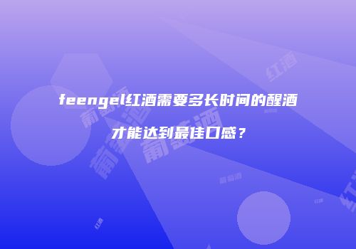 feengel红酒需要多长时间的醒酒才能达到最佳口感？