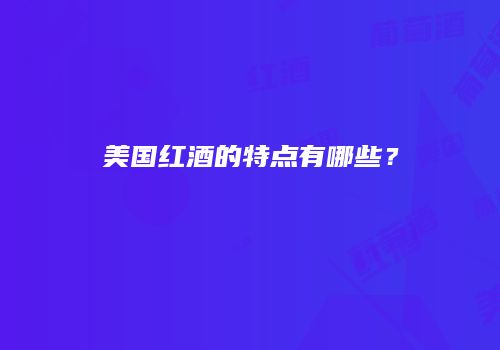 美国红酒的特点有哪些？