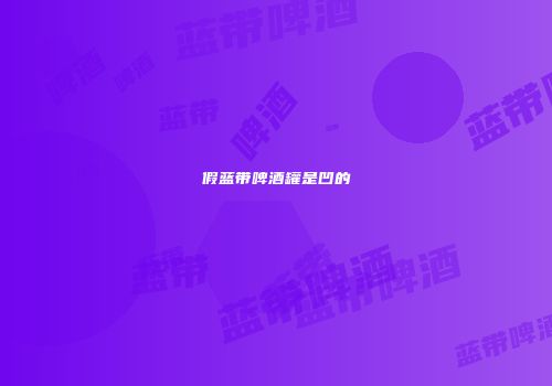 假蓝带啤酒罐是凹的