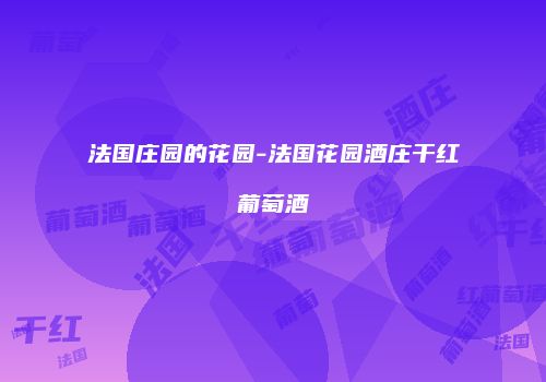 法国庄园的花园-法国花园酒庄干红葡萄酒