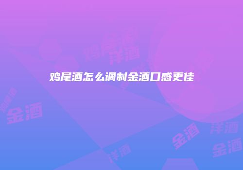 鸡尾酒怎么调制金酒口感更佳