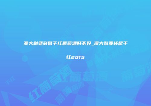 澳大利亚袋鼠干红葡萄酒好不好_澳大利亚袋鼠干红2015
